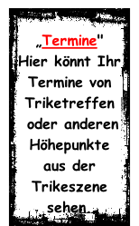 „Termine"  Hier könnt Ihr Termine von Triketreffen  oder anderen Höhepunkte  aus der Trikeszene sehen.