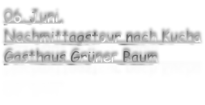 06. Juni, Nachmittagstour nach Kucha Gasthaus Grüner Baum