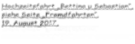 Hochzeitsfahrt „Bettina u Sebastian“, siehe Seite „Fremdfahrten“. 19. August 2017,