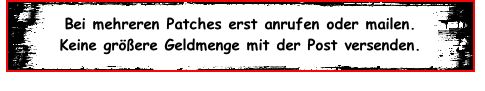 Bei mehreren Patches erst anrufen oder mailen. Keine größere Geldmenge mit der Post versenden.