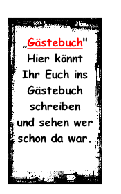 „Gästebuch"  Hier könnt Ihr Euch ins  Gästebuch schreiben  und sehen wer schon da war.