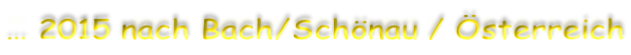 … 2015 nach Bach/Schönau / Österreich