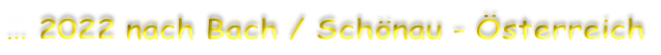 … 2022 nach Bach / Schönau - Österreich