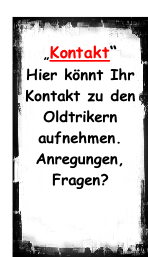 „Kontakt“ Hier könnt Ihr Kontakt zu den Oldtrikern aufnehmen. Anregungen, Fragen?