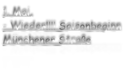 1. Mai, - Wieder!!!! Saisonbeginn Münchener Straße