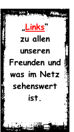 „Links“  zu allen  unseren  Freunden und was im Netz sehenswert ist.