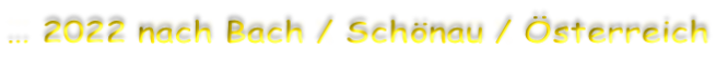 … 2022 nach Bach / Schönau / Österreich