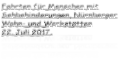 Fahrten für Menschen mit Sehbehinderungen, Nürnberger Wohn- und Werkstätten 22. Juli 2017,